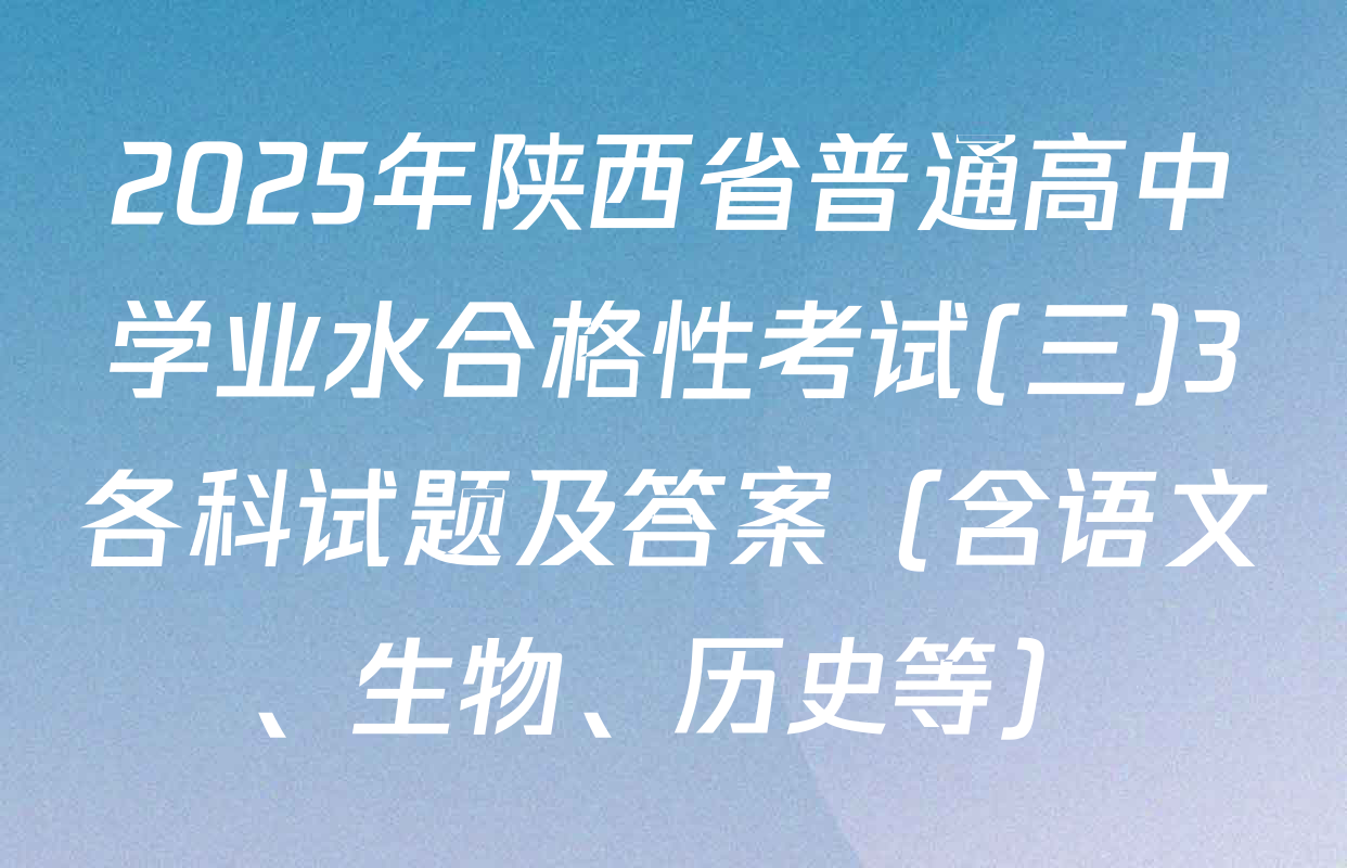 2025年陕西省普通高中学业水合格性考试(三)3各科试题及答案（含语文、生物、历史等）