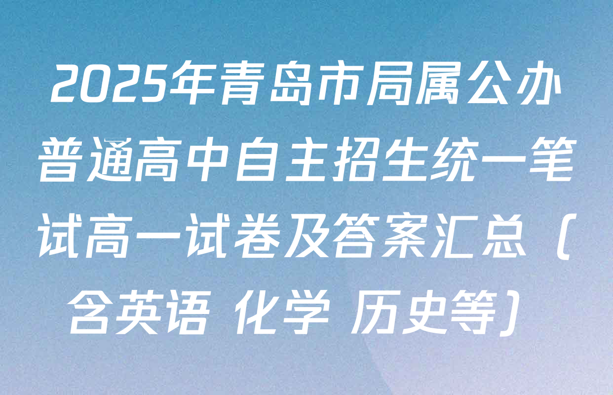2025年青岛市局属公办普通高中自主招生统一笔试高一试卷及答案汇总（含英语 化学 历史等）