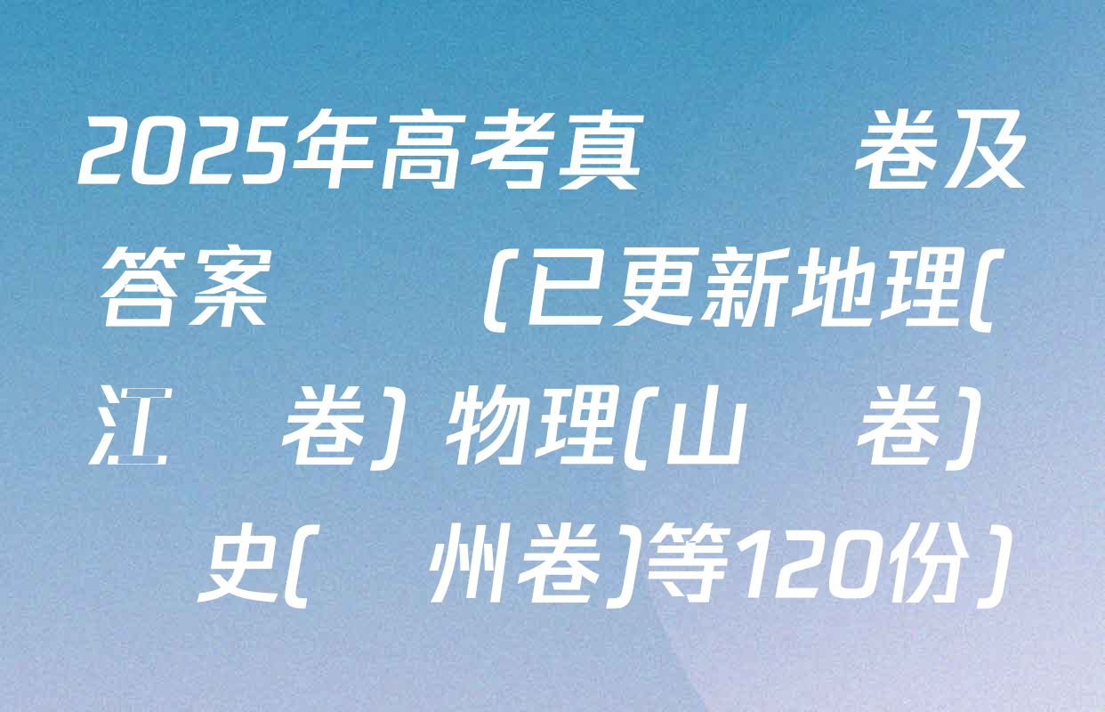 2025年高考真題試卷及答案匯總(已更新地理(江蘇卷) 物理(山東卷) 歷史(貴州卷)等120份)