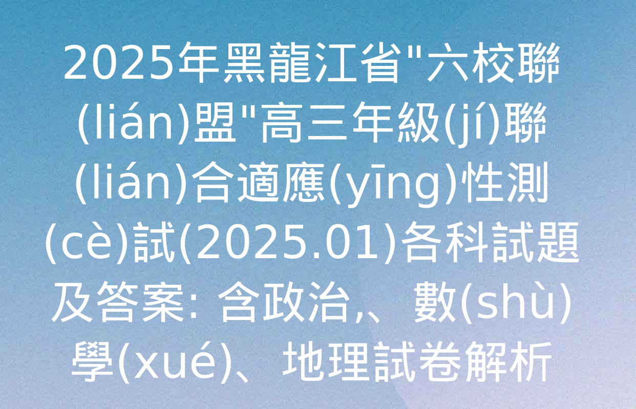 2025年黑龍江省"六校聯(lián)盟"高三年級(jí)聯(lián)合適應(yīng)性測(cè)試(2025.01)各科試題及答案: 含政治,、數(shù)學(xué),、地理試卷解析