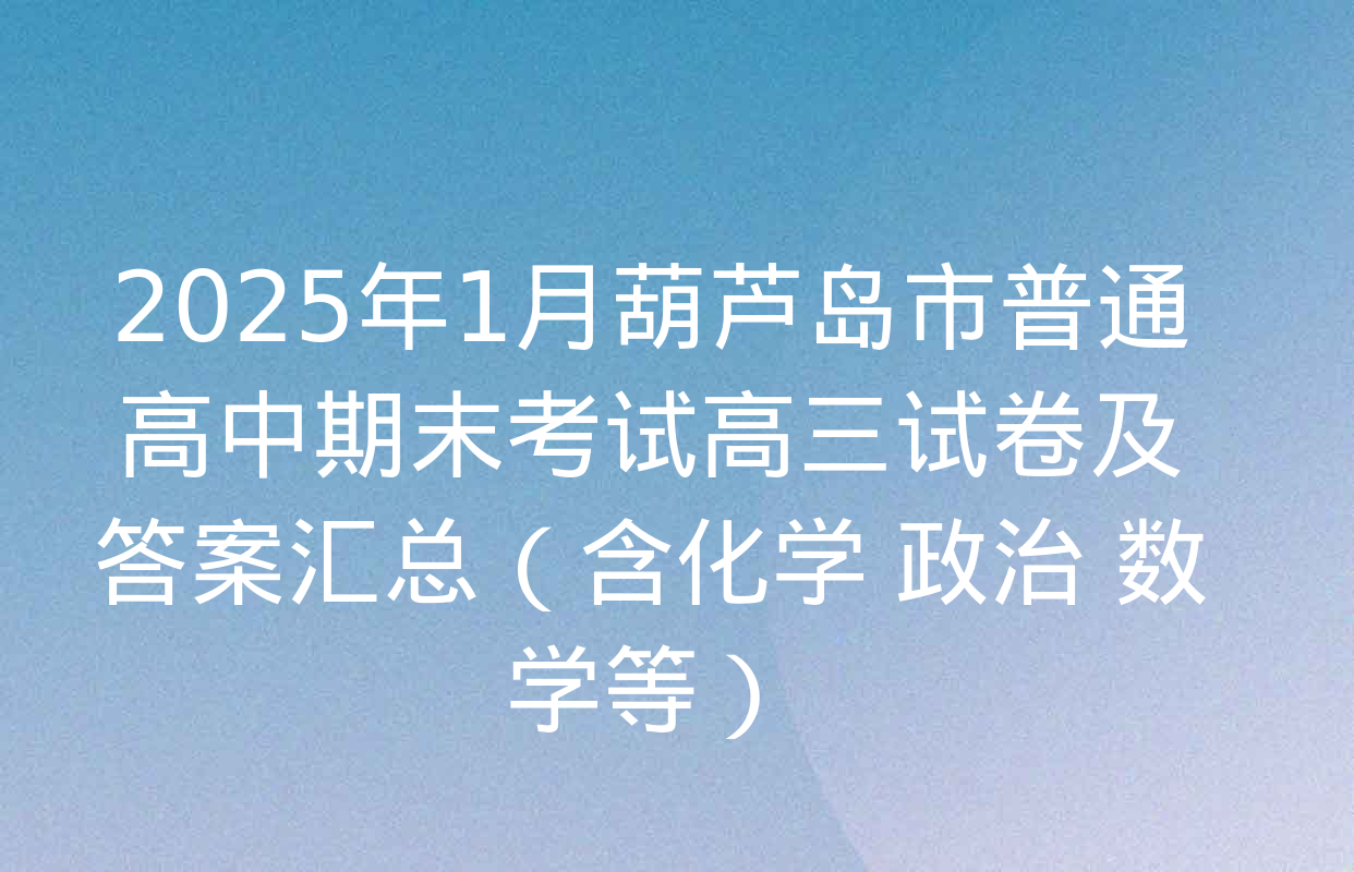 2025年1月葫芦岛市普通高中期末考试高三试卷及答案汇总（含化学 政治 数学等）