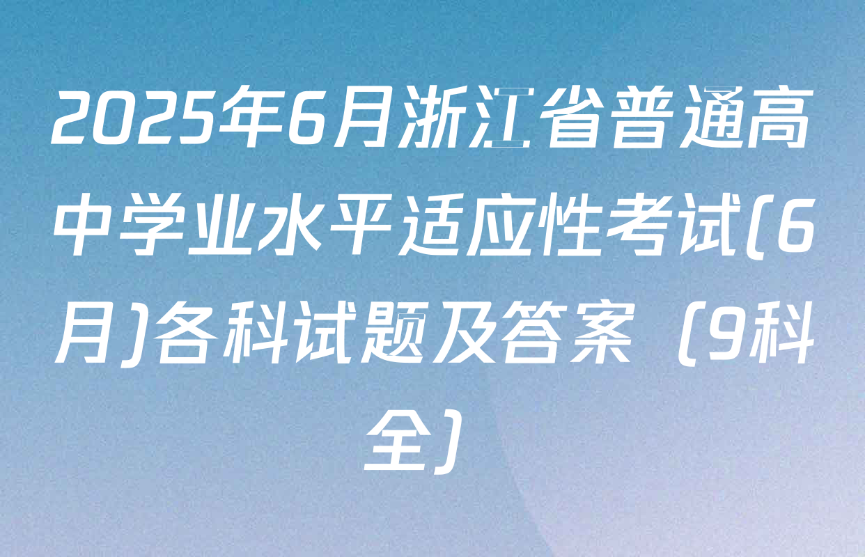 2025年6月浙江省普通高中学业水平适应性考试(6月)各科试题及答案（9科全）