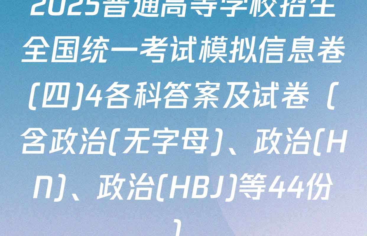 2025普通高等学校招生全国统一考试模拟信息卷(四)4各科答案及试卷（含政治(无字母)、政治(HN)、政治(HBJ)等44份）