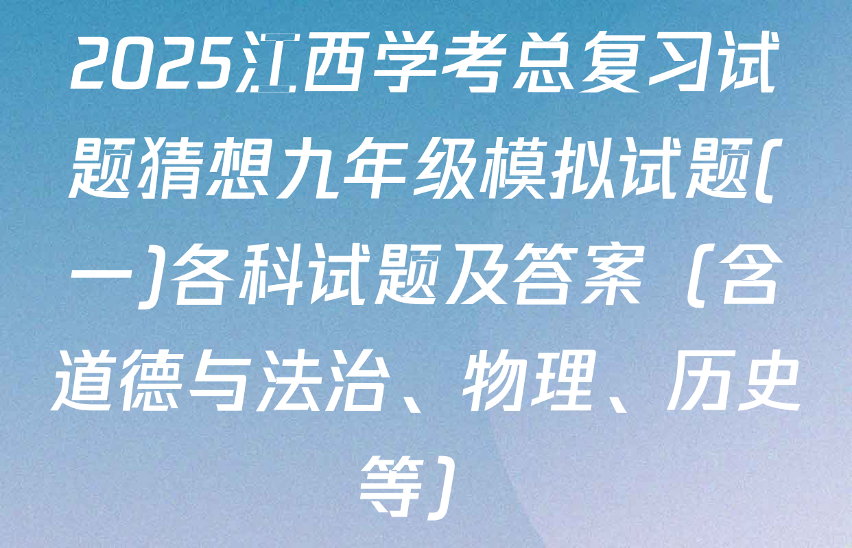 2025江西学考总复习试题猜想九年级模拟试题(一)各科试题及答案（含道德与法治、物理、历史等）