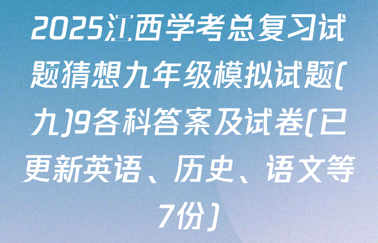 2025江西学考总复习试题猜想九年级模拟试题(九)9各科答案及试卷(已更新英语、历史、语文等7份)
