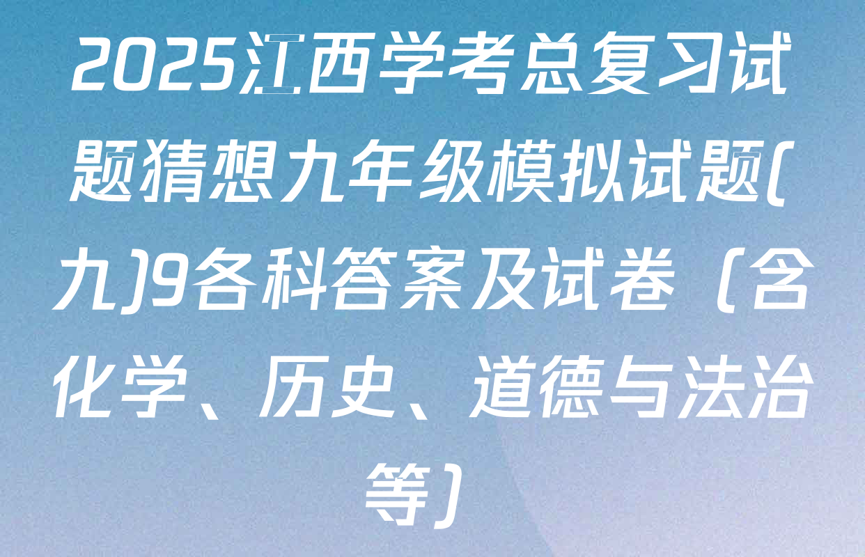 2025江西学考总复习试题猜想九年级模拟试题(九)9各科答案及试卷（含化学、历史、道德与法治等）