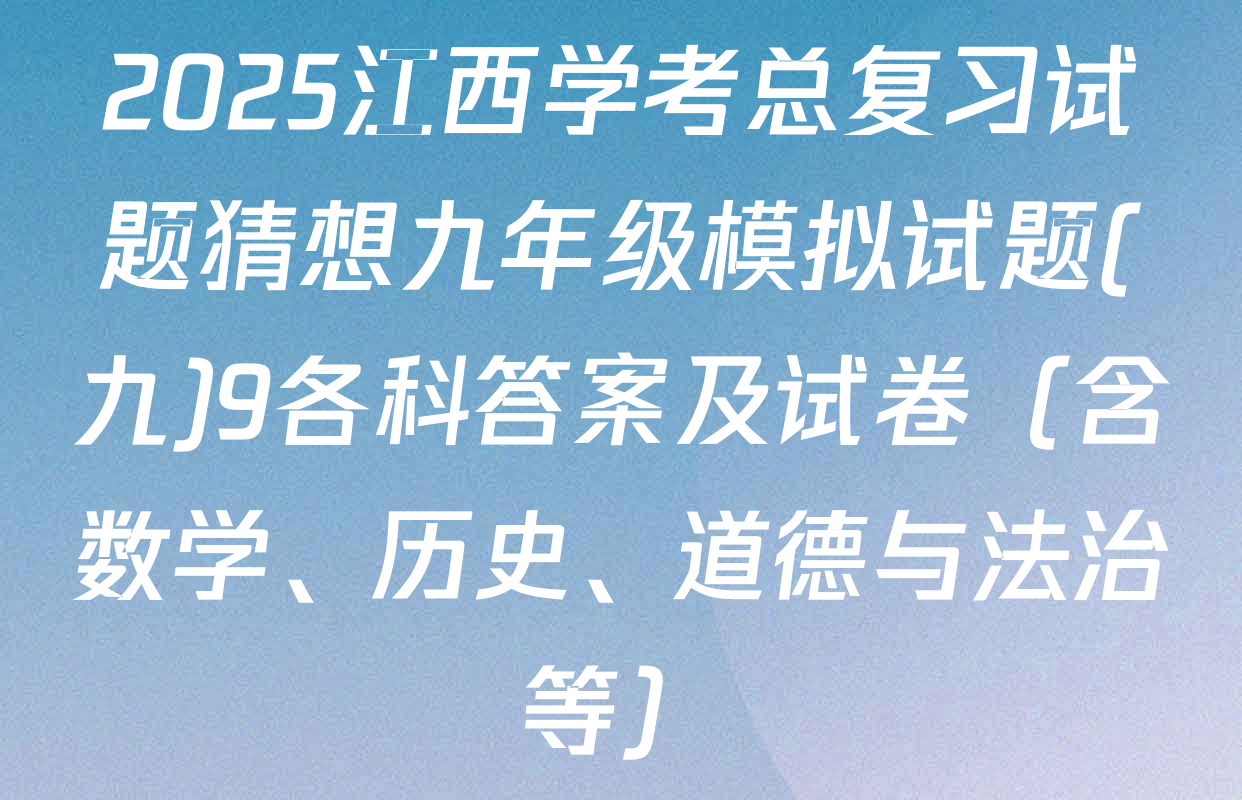 2025江西学考总复习试题猜想九年级模拟试题(九)9各科答案及试卷（含数学、历史、道德与法治等）
