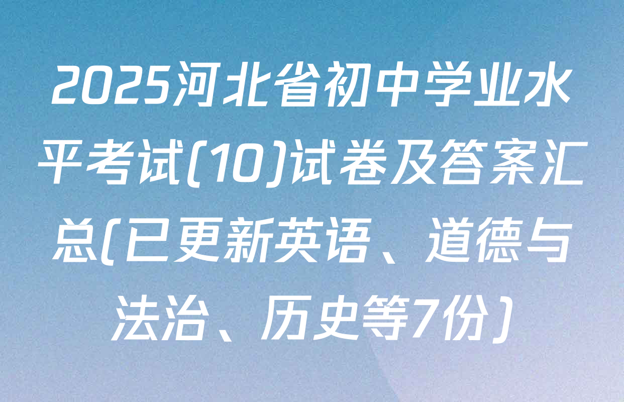 2025河北省初中学业水平考试(10)试卷及答案汇总(已更新英语、道德与法治、历史等7份)