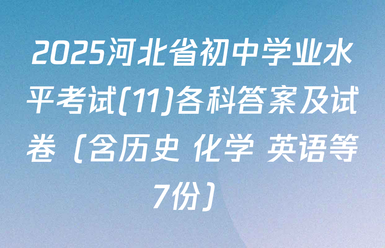 2025河北省初中学业水平考试(11)各科答案及试卷（含历史 化学 英语等7份）
