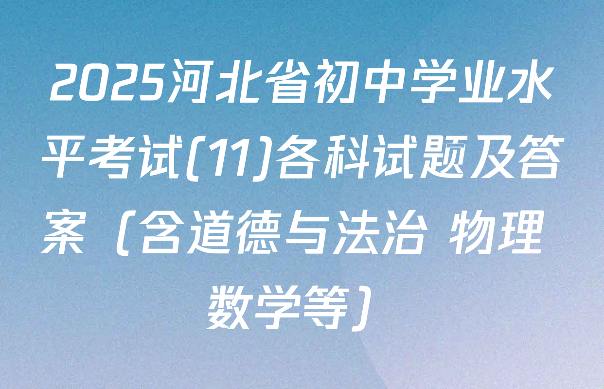 2025河北省初中学业水平考试(11)各科试题及答案（含道德与法治 物理 数学等）