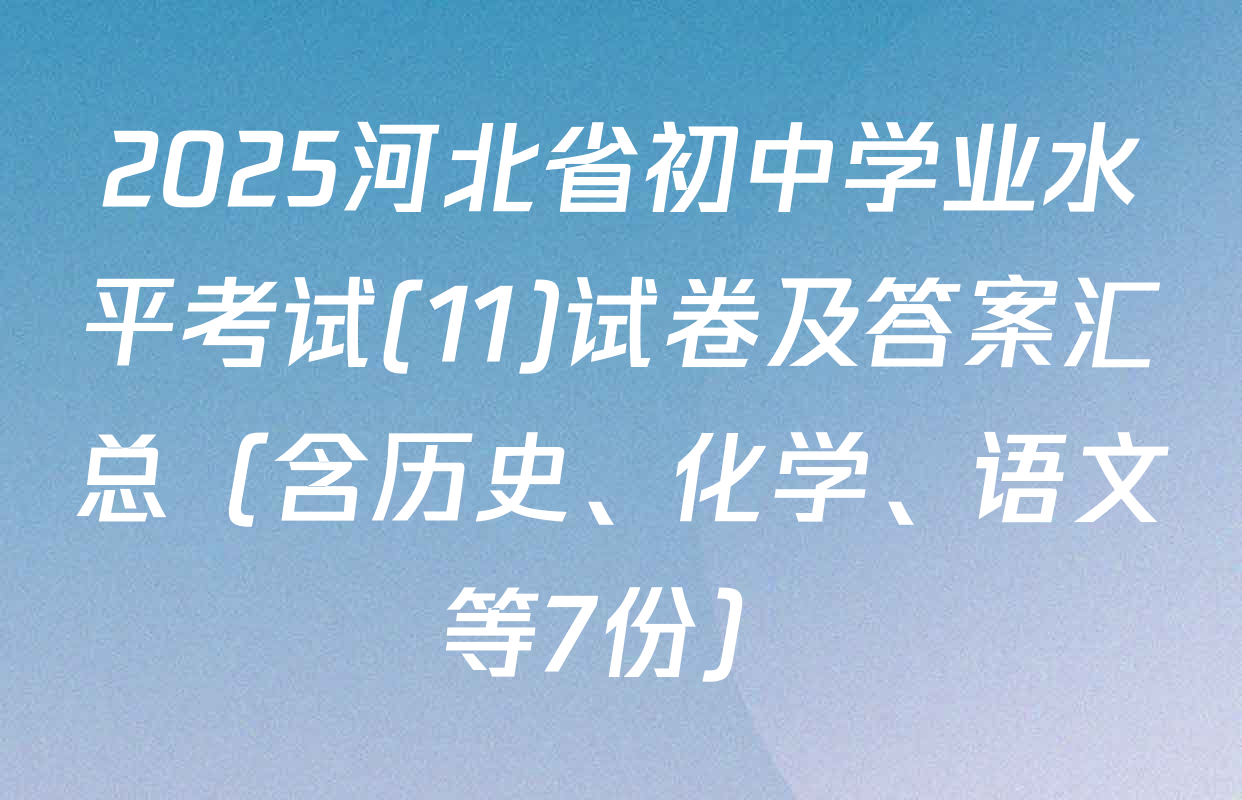 2025河北省初中学业水平考试(11)试卷及答案汇总（含历史、化学、语文等7份）