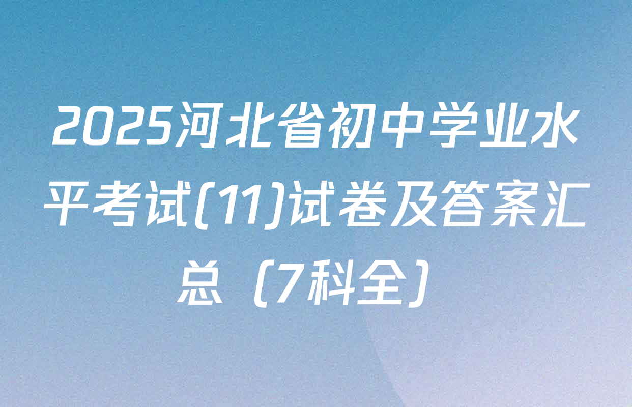2025河北省初中学业水平考试(11)试卷及答案汇总（7科全）