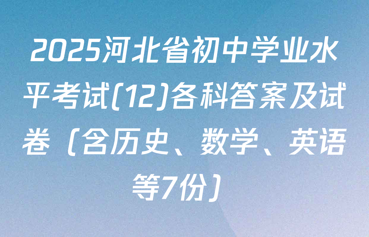 2025河北省初中学业水平考试(12)各科答案及试卷（含历史、数学、英语等7份）