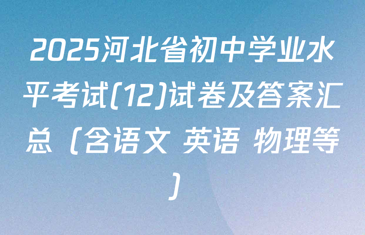 2025河北省初中学业水平考试(12)试卷及答案汇总（含语文 英语 物理等）