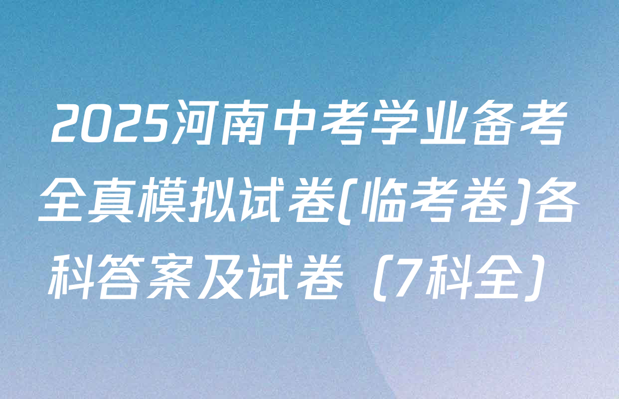 2025河南中考学业备考全真模拟试卷(临考卷)各科答案及试卷（7科全）
