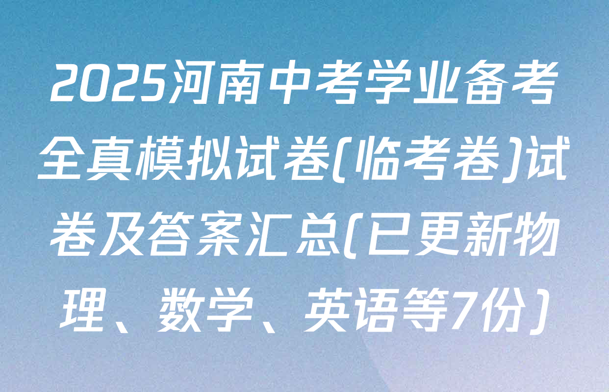 2025河南中考学业备考全真模拟试卷(临考卷)试卷及答案汇总(已更新物理、数学、英语等7份)