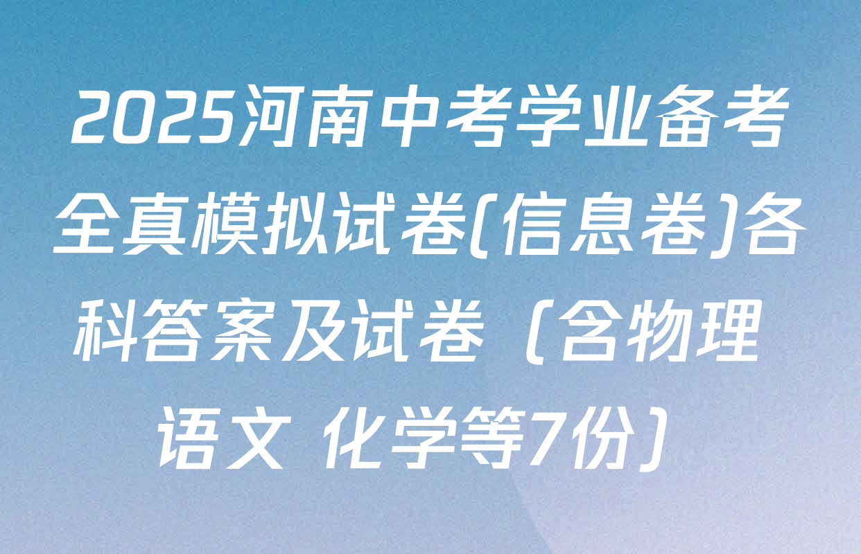 2025河南中考学业备考全真模拟试卷(信息卷)各科答案及试卷（含物理 语文 化学等7份）