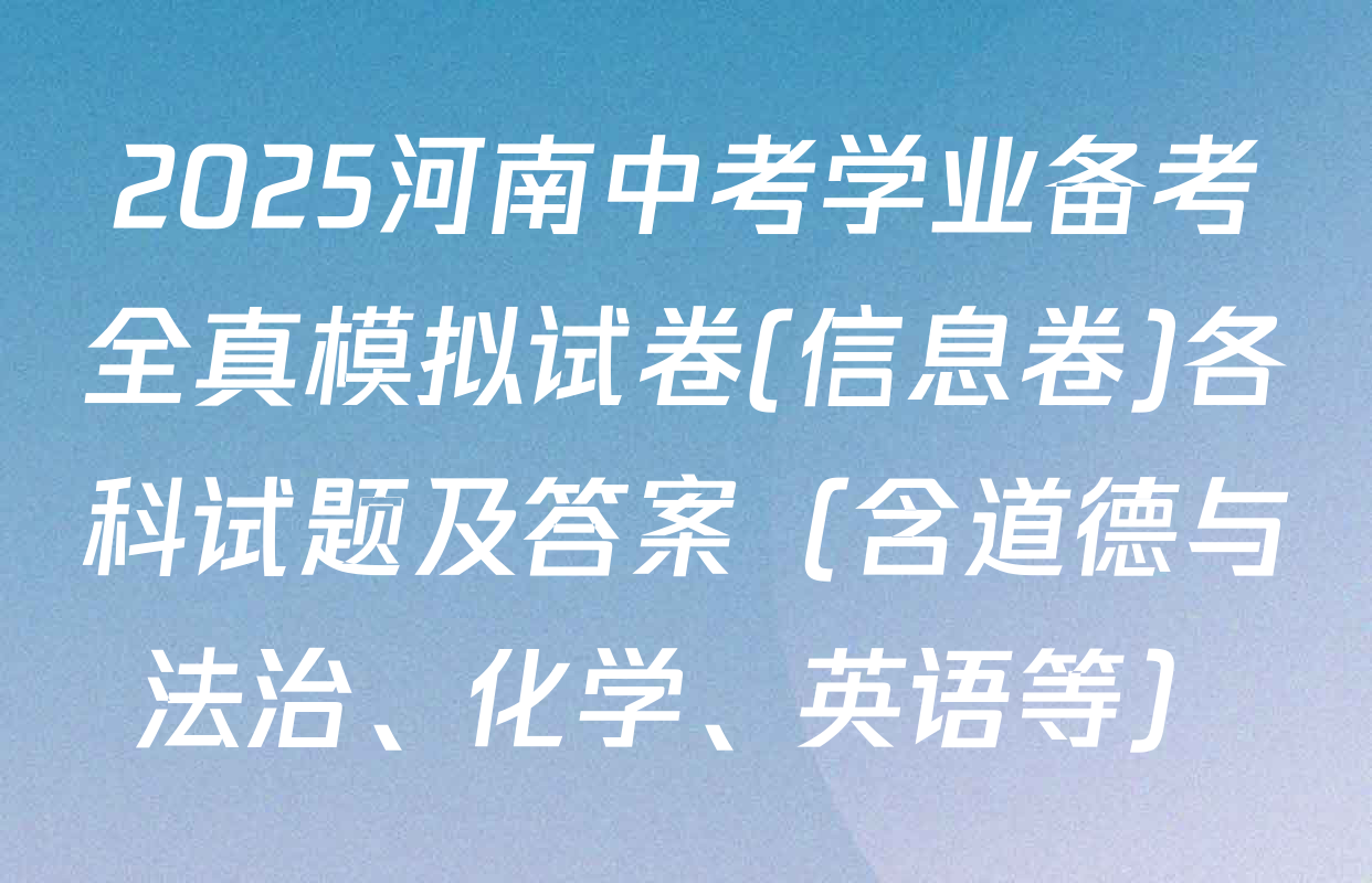 2025河南中考学业备考全真模拟试卷(信息卷)各科试题及答案（含道德与法治、化学、英语等）