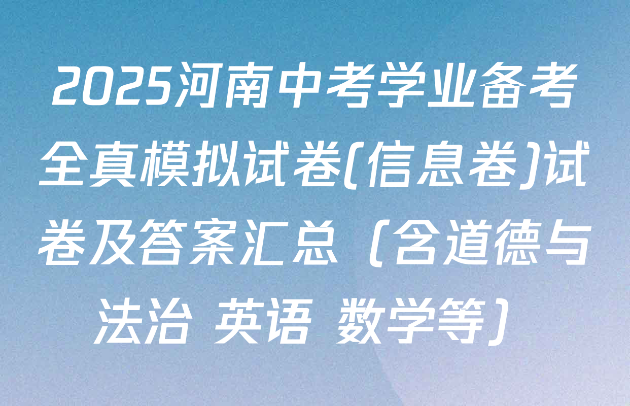 2025河南中考学业备考全真模拟试卷(信息卷)试卷及答案汇总（含道德与法治 英语 数学等）