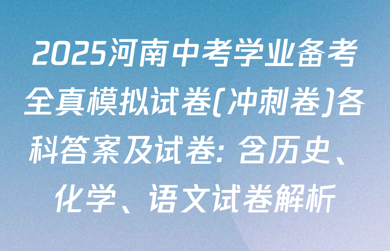 2025河南中考学业备考全真模拟试卷(冲刺卷)各科答案及试卷: 含历史、化学、语文试卷解析