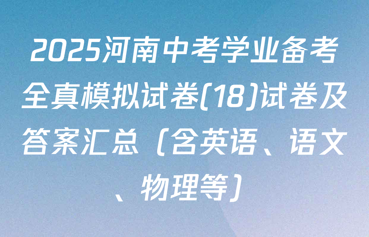 2025河南中考学业备考全真模拟试卷(18)试卷及答案汇总（含英语、语文、物理等）