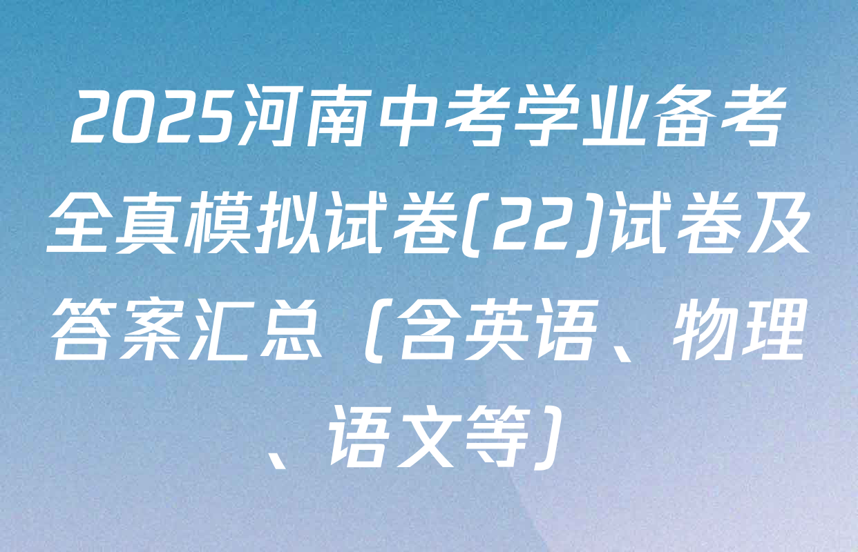 2025河南中考学业备考全真模拟试卷(22)试卷及答案汇总（含英语、物理、语文等）