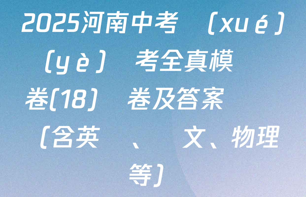 2025河南中考學(xué)業(yè)備考全真模擬試卷(18)試卷及答案匯總（含英語、語文、物理等）