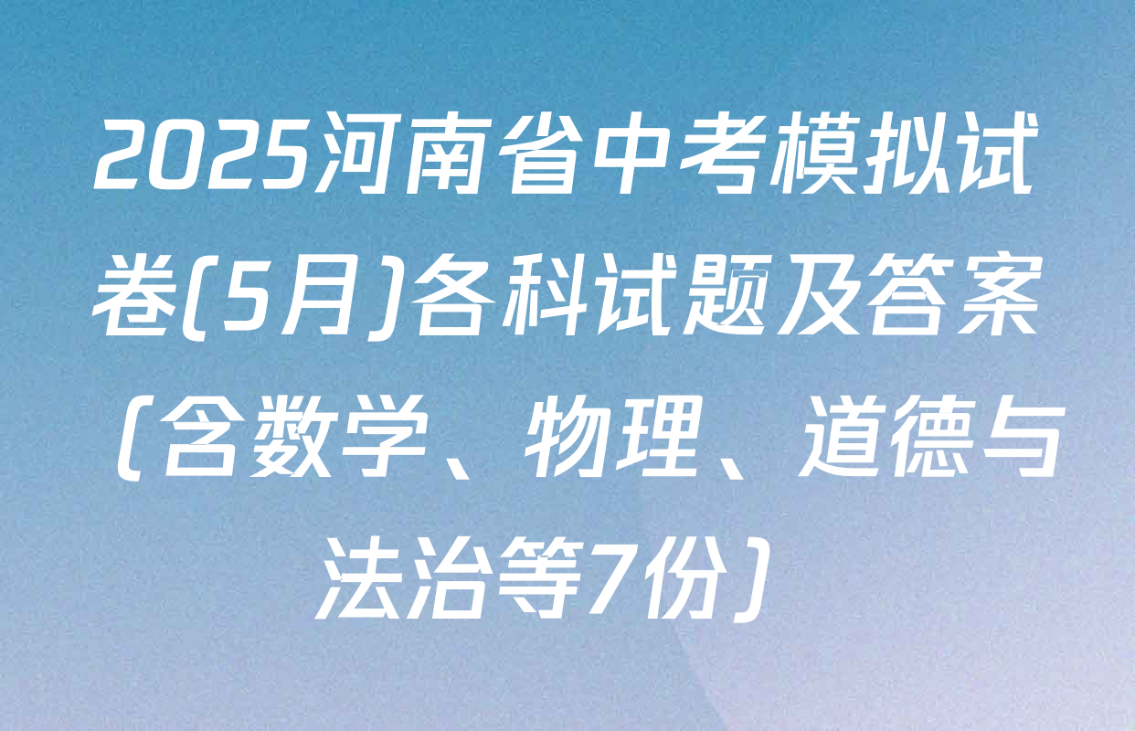2025河南省中考模拟试卷(5月)各科试题及答案（含数学、物理、道德与法治等7份）