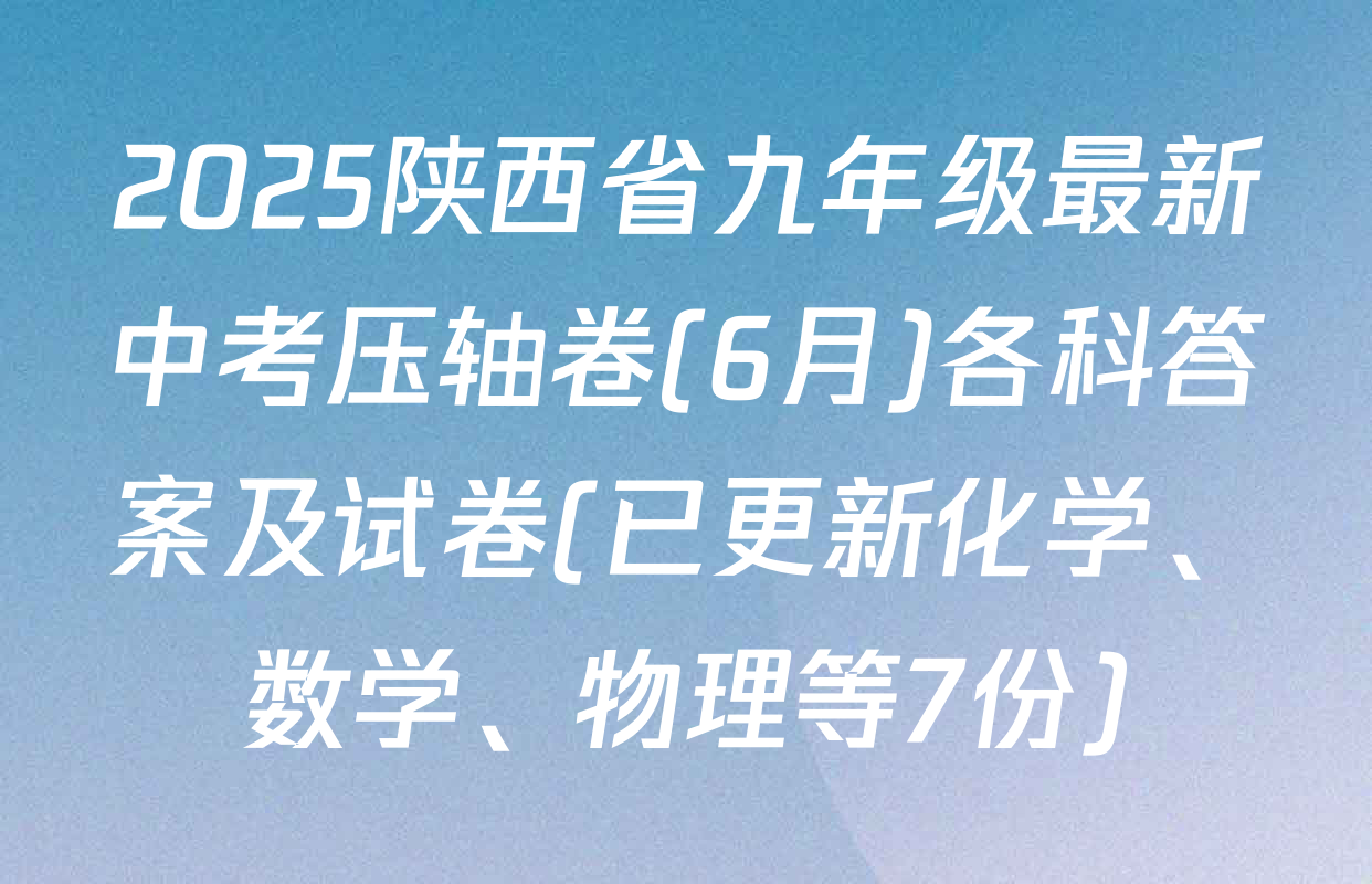 2025陕西省九年级最新中考压轴卷(6月)各科答案及试卷(已更新化学、数学、物理等7份)