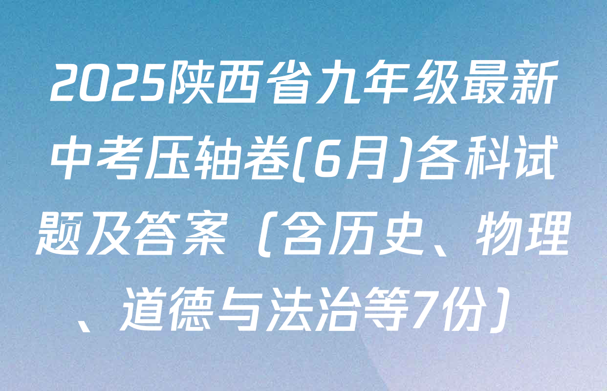 2025陕西省九年级最新中考压轴卷(6月)各科试题及答案（含历史、物理、道德与法治等7份）