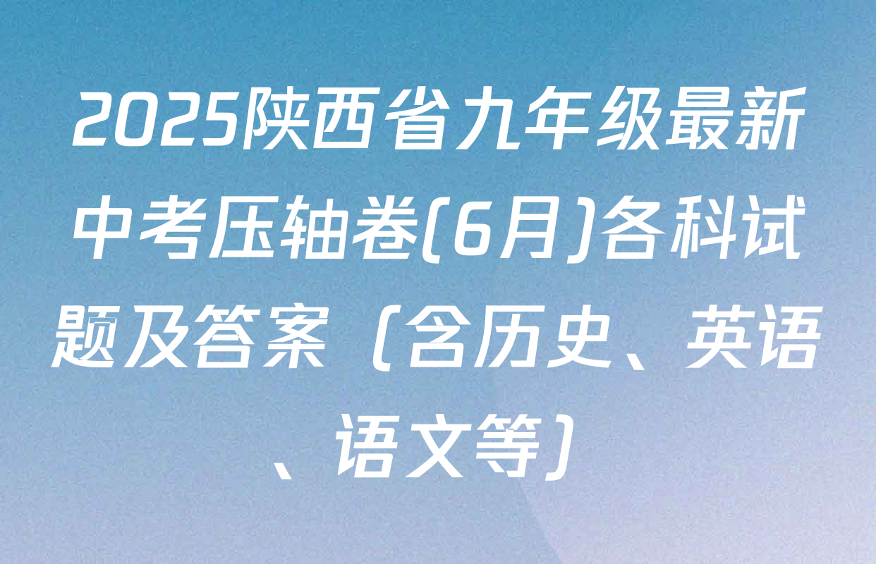2025陕西省九年级最新中考压轴卷(6月)各科试题及答案（含历史、英语、语文等）