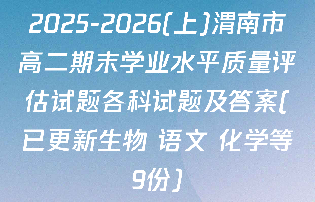 2025-2026(上)渭南市高二期末学业水平质量评估试题各科试题及答案(已更新生物 语文 化学等9份)