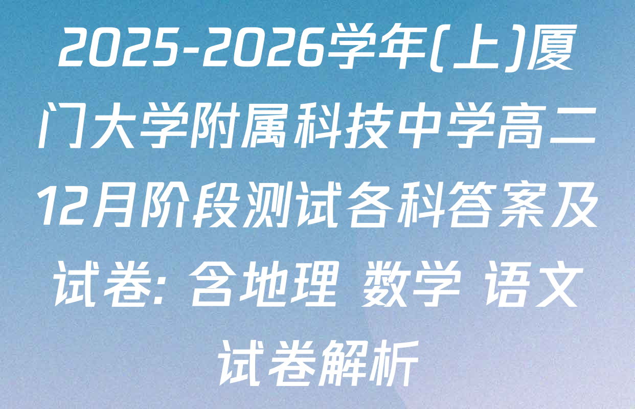 2025-2026学年(上)厦门大学附属科技中学高二12月阶段测试各科答案及试卷: 含地理 数学 语文试卷解析