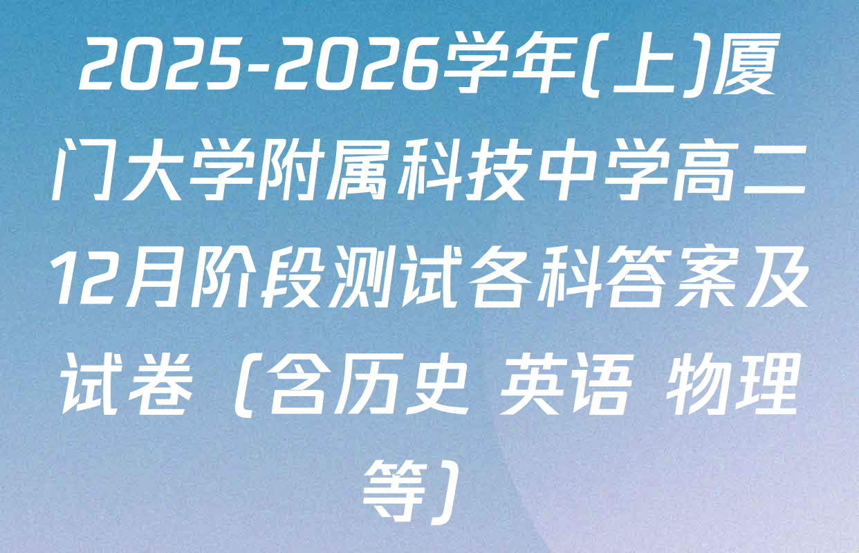 2025-2026学年(上)厦门大学附属科技中学高二12月阶段测试各科答案及试卷（含历史 英语 物理等）