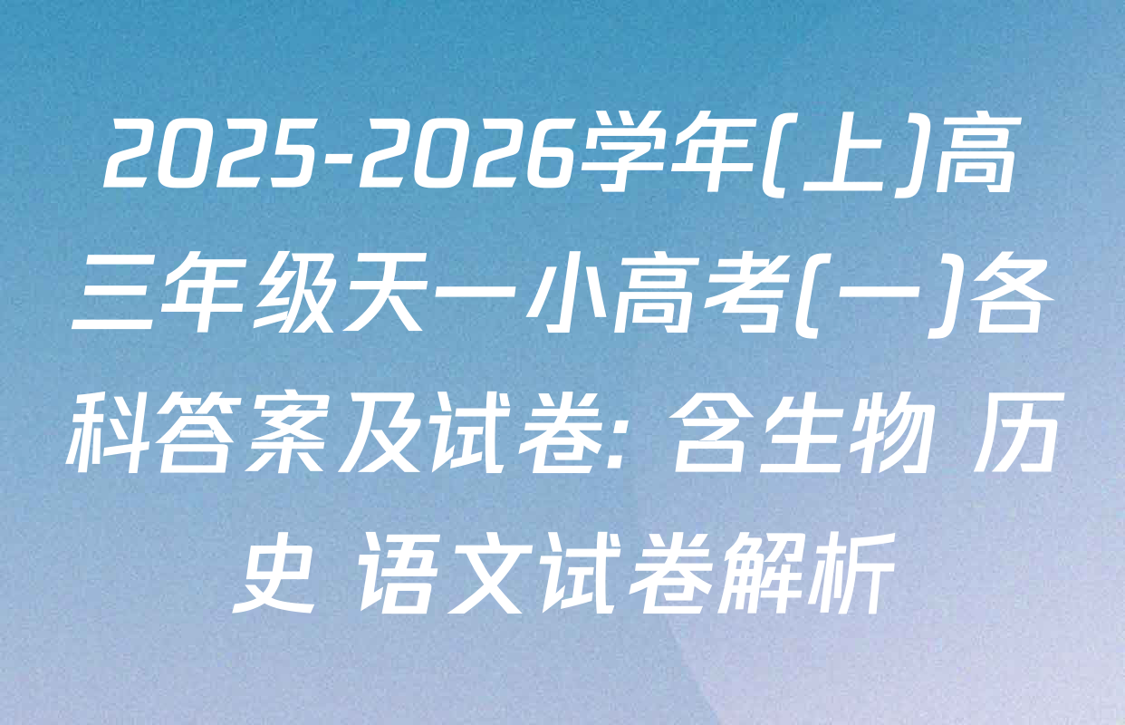 2025-2026学年(上)高三年级天一小高考(一)各科答案及试卷: 含生物 历史 语文试卷解析