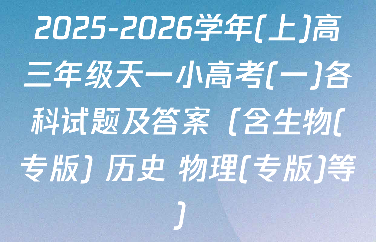 2025-2026学年(上)高三年级天一小高考(一)各科试题及答案（含生物(专版) 历史 物理(专版)等）