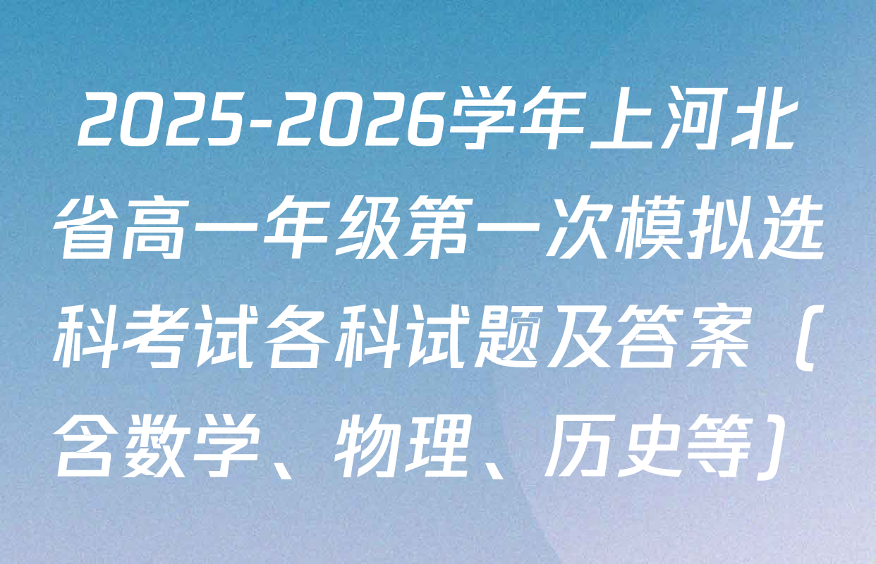2025-2026学年上河北省高一年级第一次模拟选科考试各科试题及答案（含数学、物理、历史等）
