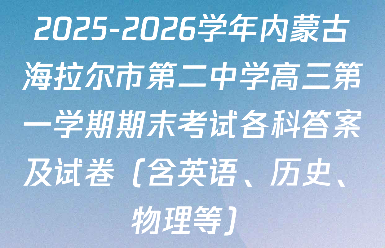 2025-2026学年内蒙古海拉尔市第二中学高三第一学期期末考试各科答案及试卷（含英语、历史、物理等）