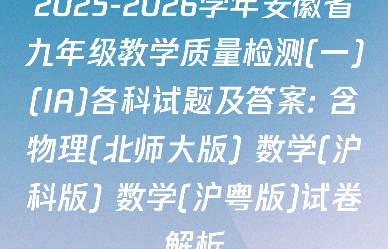 2025-2026学年安徽省九年级教学质量检测(一)(IA)各科试题及答案: 含物理(北师大版) 数学(沪科版) 数学(沪粤版)试卷解析