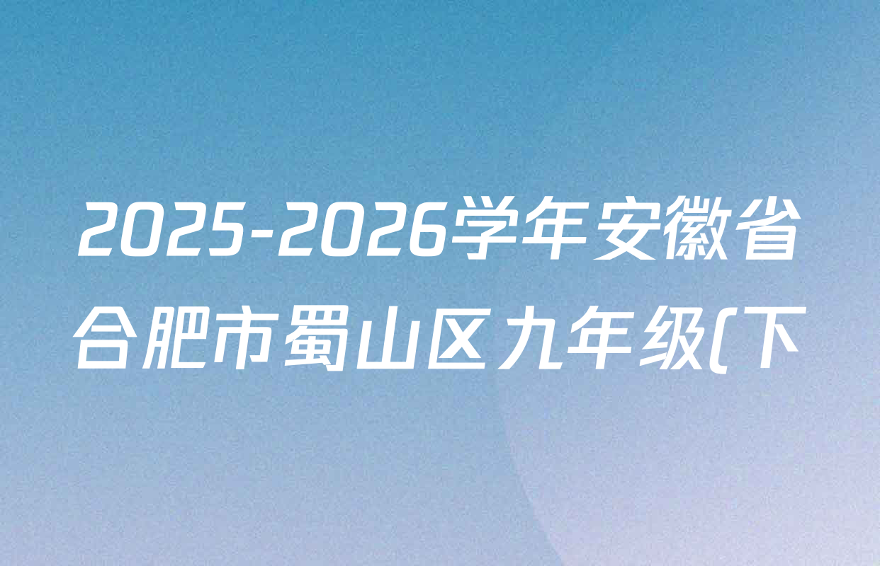 2025-2026学年安徽省合肥市蜀山区九年级(下)开学考各科试题及答案(含数学 物理 道德与法治等) 2025-2026学年安徽省合肥市蜀山区九年级(下)开学考各科试题及答案(含数学 物理 道德与法治等)