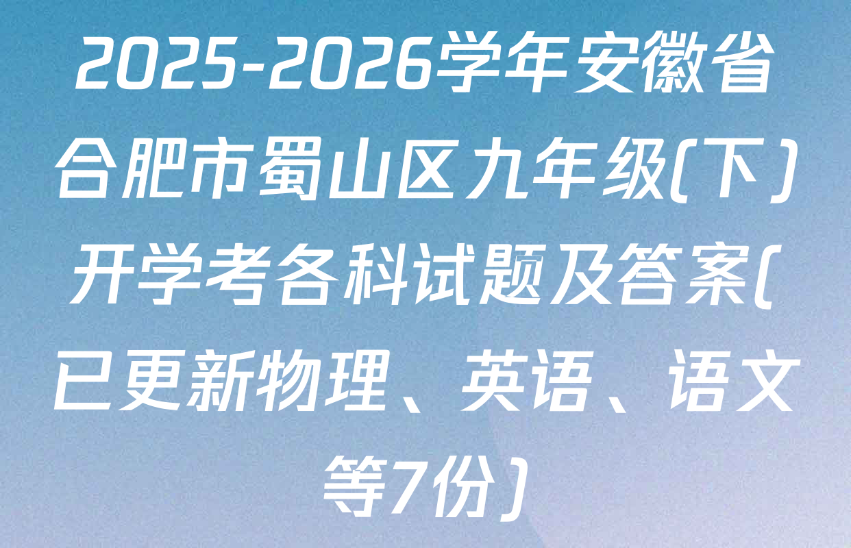 2025-2026学年安徽省合肥市蜀山区九年级(下)开学考各科试题及答案(已更新物理、英语、语文等7份)