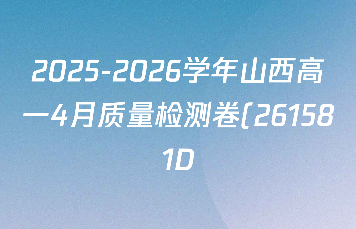 2025-2026学年山西高一4月质量检测卷(261581D)试卷及答案汇总: 含数学、化学、历史试卷解析 2025-2026学年山西高一4月质量检测卷(261581D)试卷及答案汇总: 含数学、化学、历史试卷解析