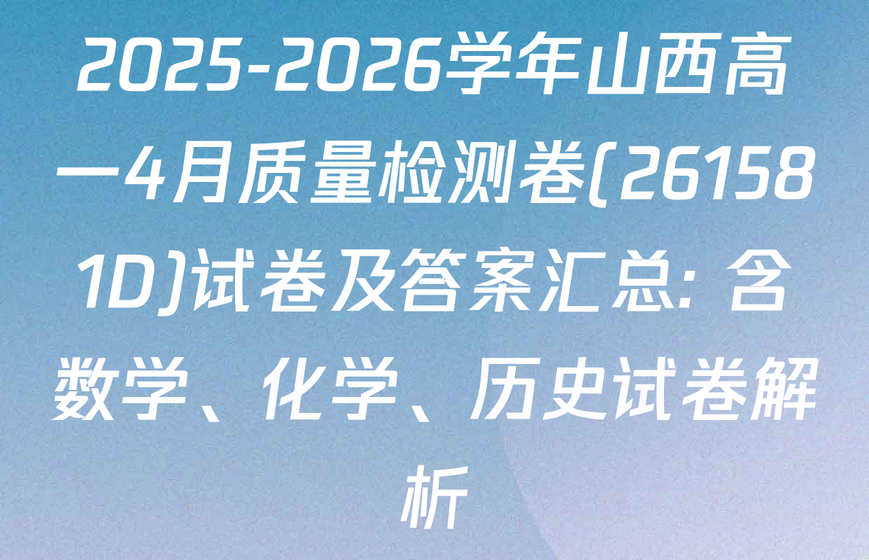 2025-2026学年山西高一4月质量检测卷(261581D)试卷及答案汇总: 含数学、化学、历史试卷解析