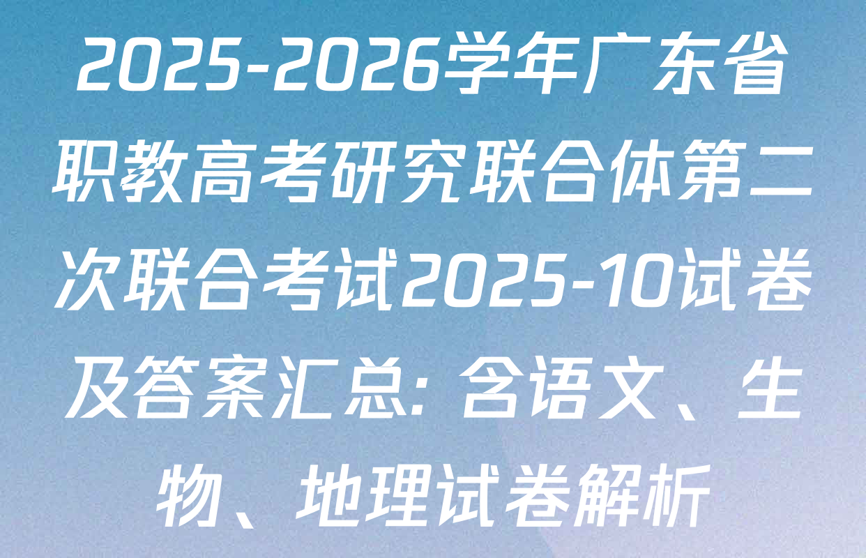 2025-2026学年广东省职教高考研究联合体第二次联合考试2025-10试卷及答案汇总: 含语文、生物、地理试卷解析
