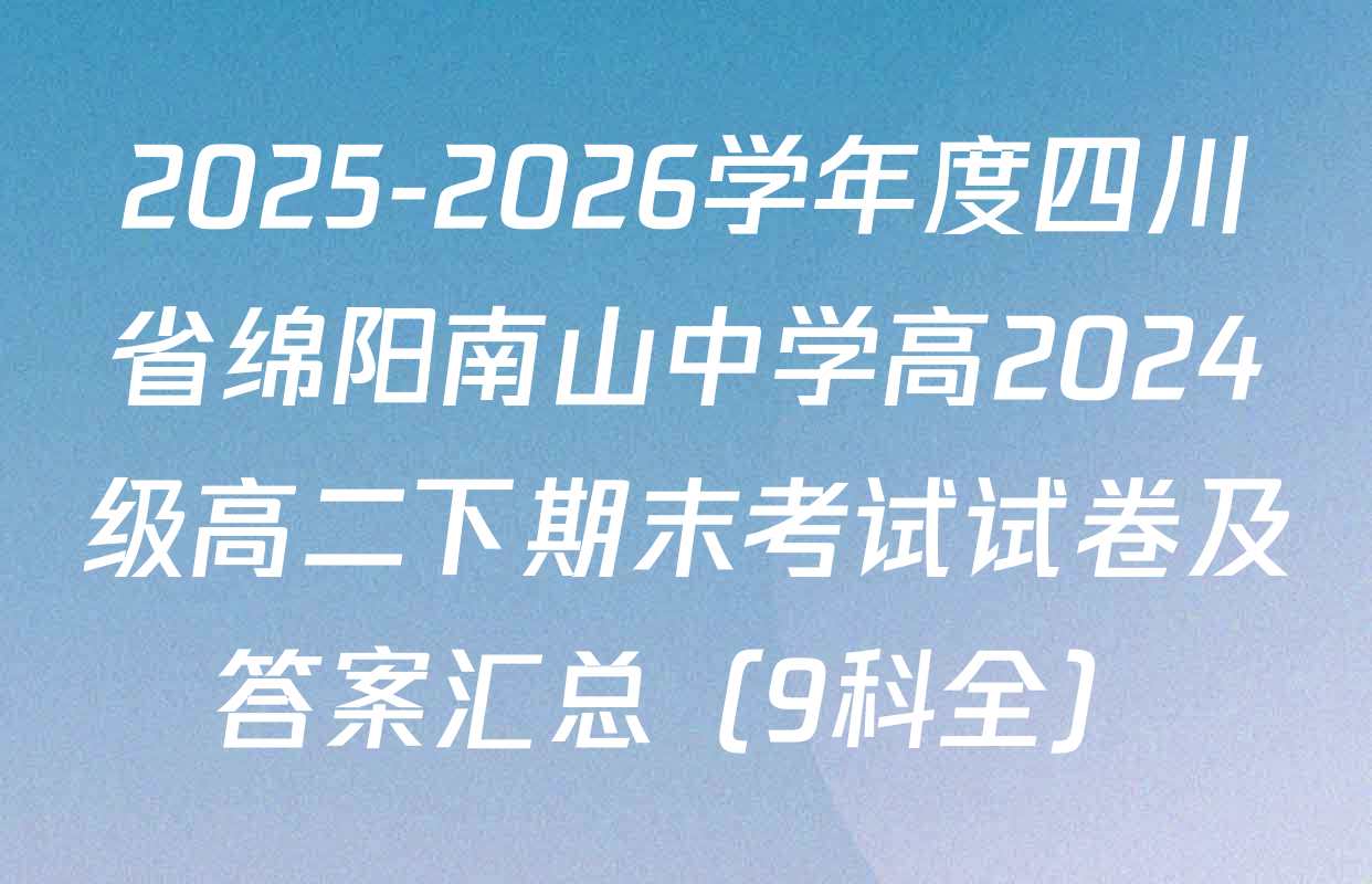 2025-2026学年度四川省绵阳南山中学高2024级高二下期末考试试卷及答案汇总（9科全）