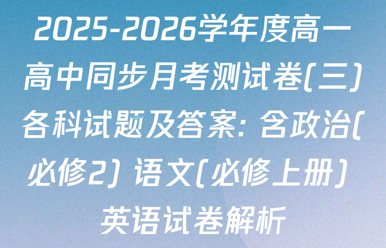 2025-2026学年度高一高中同步月考测试卷(三)各科试题及答案: 含政治(必修2) 语文(必修上册) 英语试卷解析