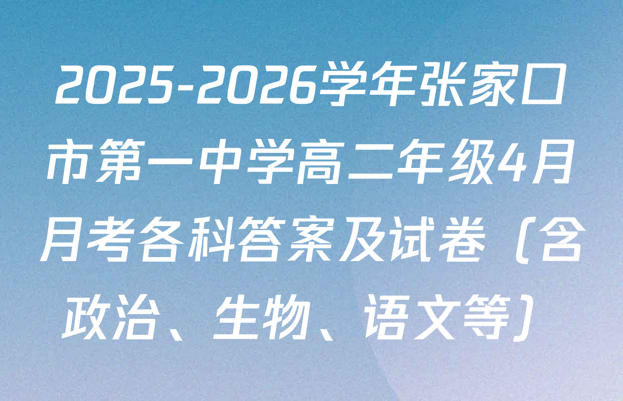 2025-2026学年张家口市第一中学高二年级4月月考各科答案及试卷（含政治、生物、语文等）