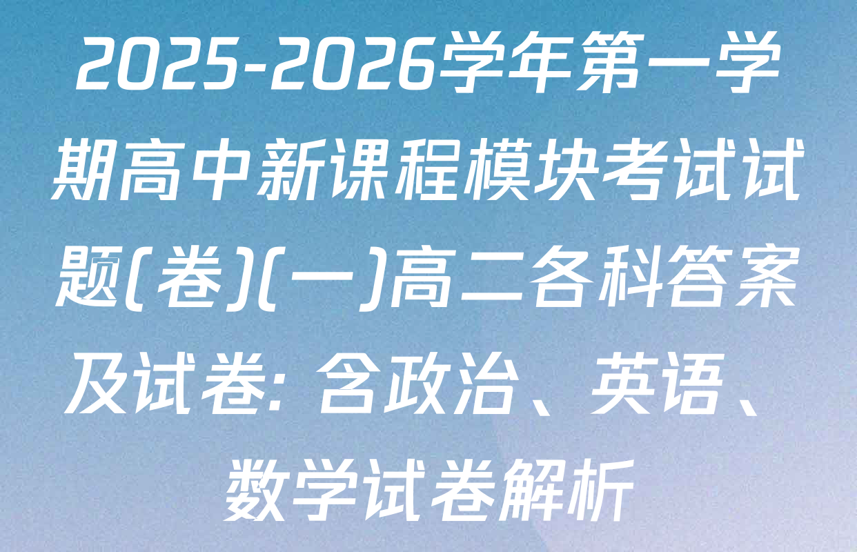 2025-2026学年第一学期高中新课程模块考试试题(卷)(一)高二各科答案及试卷: 含政治、英语、数学试卷解析