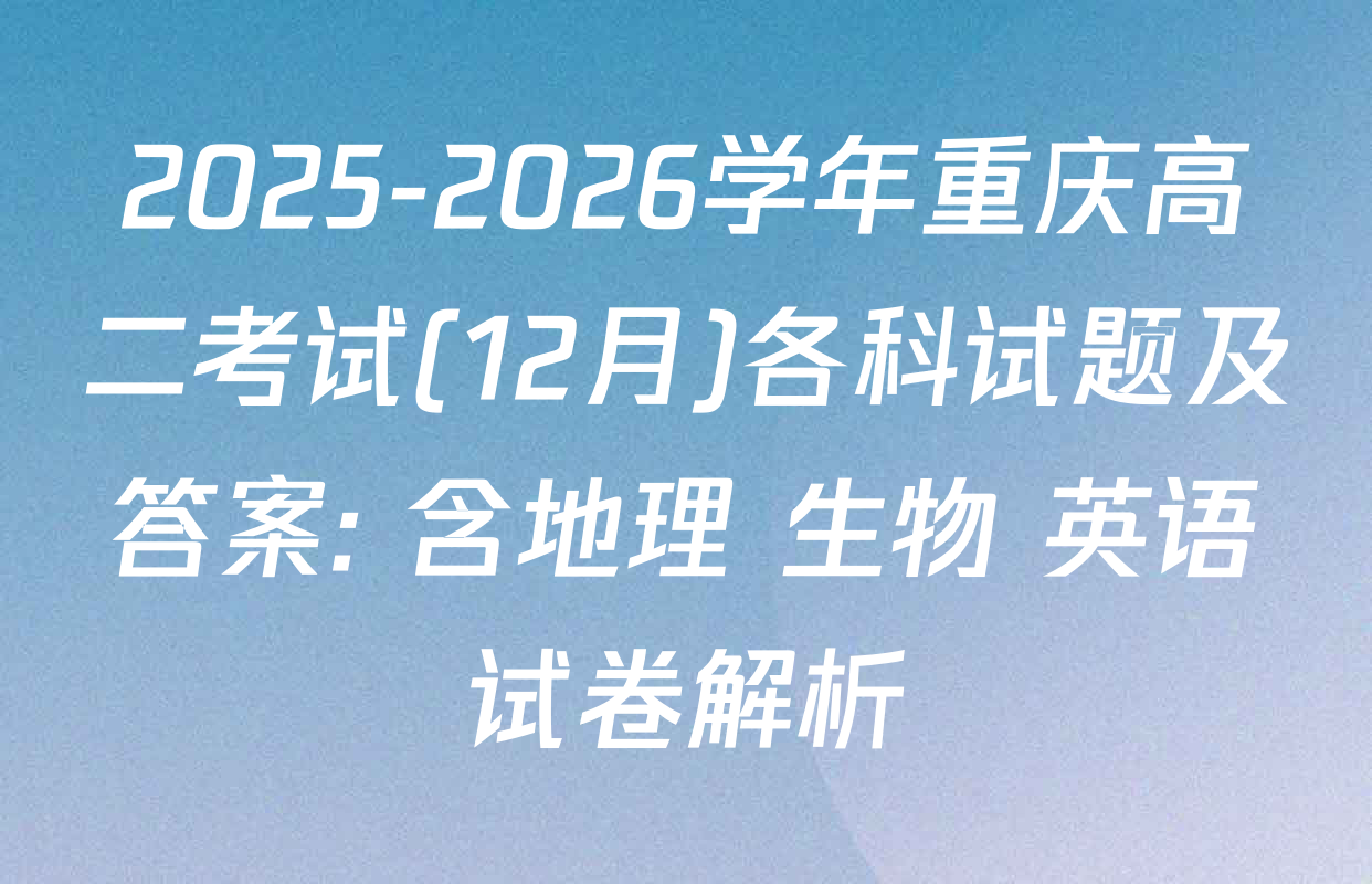 2025-2026学年重庆高二考试(12月)各科试题及答案: 含地理 生物 英语试卷解析