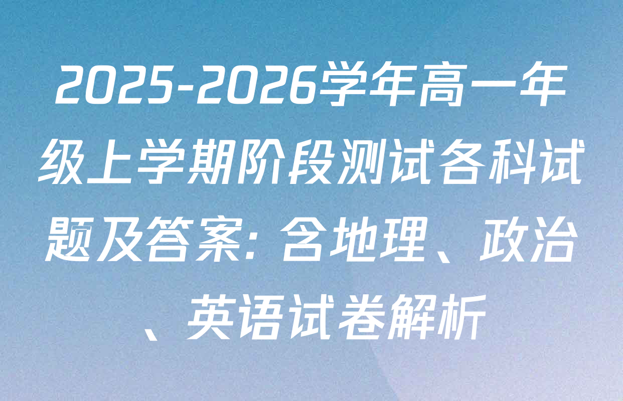 2025-2026学年高一年级上学期阶段测试各科试题及答案: 含地理、政治、英语试卷解析